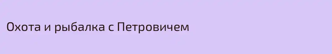 Охота и рыбалка с Петровичем